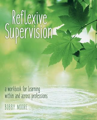 Reflexive Supervision: A Workbook for Learning Within and Across Professions - Moore, Bobby