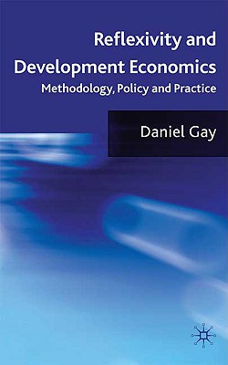 Reflexivity and Development Economics: Methodology, Policy and Practice - Gay, D