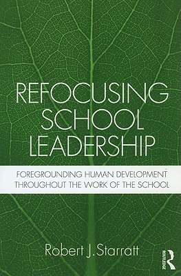 Refocusing School Leadership: Foregrounding Human Development throughout the Work of the School - Starratt, Robert J