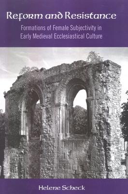 Reform and Resistance: Formations of Female Subjectivity in Early Medieval Ecclesiastical Culture - Scheck, Helene