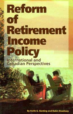 Reform of Retirement Income Policy: International and Canadian Perspectives Volume 23 - Banting, Keith G, and Boadway, Robin W