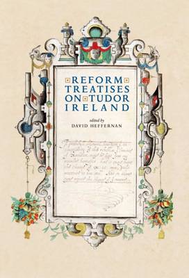 'Reform' Treatises on Tudor Ireland 1537-1599 - Heffernan, David (Editor)