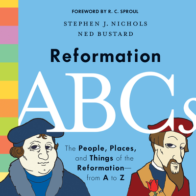 Reformation ABCs: The People, Places, and Things of the Reformation--From A to Z - Nichols, Stephen J, Ph.D., and Sproul, R C (Foreword by)