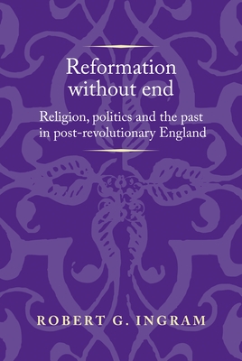 Reformation without End: Religion, Politics and the Past in Post-Revolutionary England - Ingram, Robert