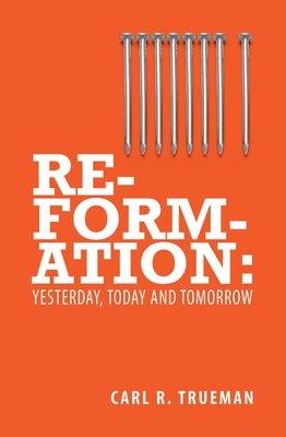 Reformation: Yesterday, Today and Tomorrow - Trueman, Carl R