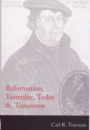 Reformation: Yesterday, Today and Tomorrow - Trueman, Carl R.