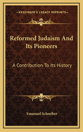 Reformed Judaism and Its Pioneers: A Contribution to Its History