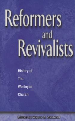 Reformers and Revivalists: History of the Wesleyan Church - Caldwell, Wayne E (Editor)