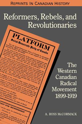 Reformers, Rebels, and Revolutionaries: The Western Canadian Radical Movement 1899-1919 - McCormack, A Ross