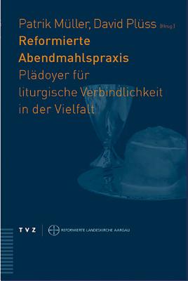 Reformierte Abendmahlspraxis: Pladoyer Fur Liturgische Verbindlichkeit in Der Vielfalt - Muller, Patrick (Afterword by), and Pluss, David (Editor)