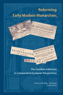 Reforming Early Modern Monarchies: The Castilian Arbitristas in Comparative European Perspectives - Rauschenbach, Sina (Editor), and Windler, Christian (Editor)