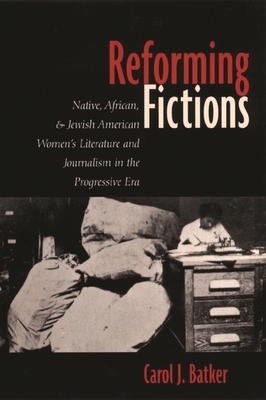 Reforming Fictions: Native, African, and Jewish American Women's Literature and Journalism in the Progressive Era - Batker, Carol