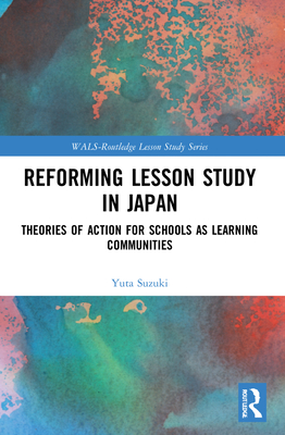 Reforming Lesson Study in Japan: Theories of Action for Schools as Learning Communities - Suzuki, Yuta