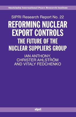 Reforming Nuclear Export Controls: What Future for the Nuclear Suppliers Group? - Anthony, Ian, and Ahlstrom, Christer, and Fedchenko, Vitaly