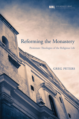 Reforming the Monastery: Protestant Theologies of the Religious Life - Peters, Greg