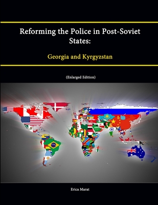 Reforming the Police in Post-Soviet States: Georgia and Kyrgyzstan (Enlarged Edition) - Institute, Strategic Studies, and College, U.S. Army War, and Marat, Erica