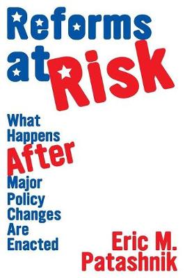 Reforms at Risk: What Happens After Major Policy Changes Are Enacted - Patashnik, Eric M