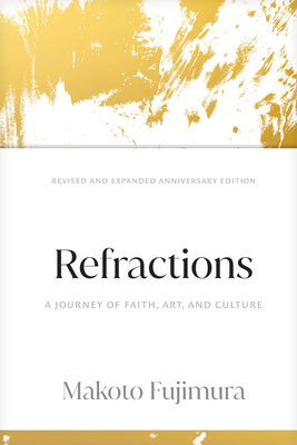 Refractions: A Journey of Faith, Art, and Culture 15th Anniversary Edition - Fujimura, Makoto