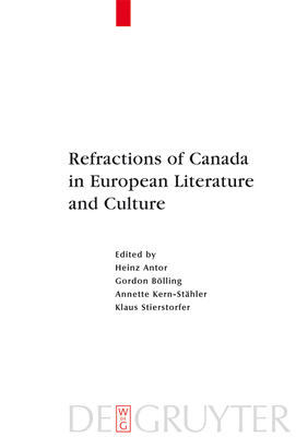 Refractions of Canada in European Literature and Culture - Antor, Heinz (Editor), and Blling, Gordon (Editor), and Kern-Sthler, Annette (Editor)