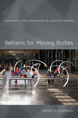 Refrains for Moving Bodies: Experience and Experiment in Affective Spaces - McCormack, Derek P