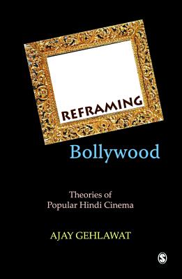 Reframing Bollywood: Theories of Popular Hindi Cinema - Gehlawat, Ajay