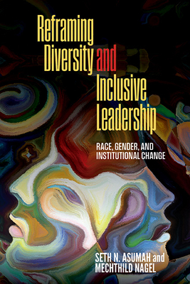 Reframing Diversity and Inclusive Leadership: Race, Gender, and Institutional Change - Asumah, Seth Nii, and Nagel, Mechthild