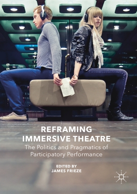 Reframing Immersive Theatre: The Politics and Pragmatics of Participatory Performance - Frieze, James (Editor)