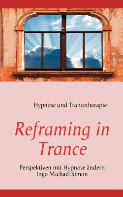 Reframing in Trance: Perspektiven mit Hypnose ?ndern - Simon, Ingo Michael