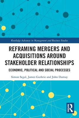 Reframing Mergers and Acquisitions around Stakeholder Relationships: Economic, Political and Social Processes - Segal, Simon, and Guthrie, James, and Dumay, John