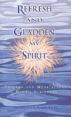 Refresh and Gladden My Spirit: Prayers and Meditations from Baha'i Scripture - Brode, Pamela (Introduction by)