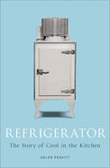 Refrigerator: The Story of Cool in the Kitchen