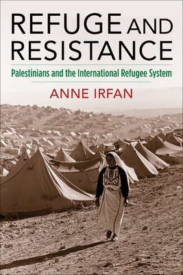 Refuge and Resistance: Palestinians and the International Refugee System - Irfan, Anne