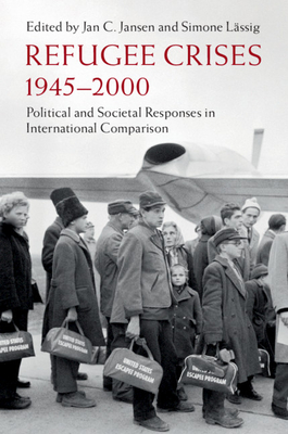 Refugee Crises, 1945-2000: Political and Societal Responses in International Comparison - Jansen, Jan C. (Editor), and Lssig, Simone (Editor)