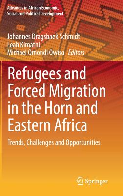 Refugees and Forced Migration in the Horn and Eastern Africa: Trends, Challenges and Opportunities - Schmidt, Johannes Dragsbaek (Editor), and Kimathi, Leah (Editor), and Owiso, Michael Omondi (Editor)