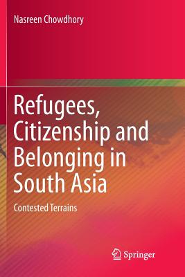 Refugees, Citizenship and Belonging in South Asia: Contested Terrains - Chowdhory, Nasreen