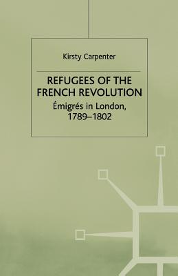 Refugees of the French Revolution: migrs in London, 1789-1802 - Carpenter, K