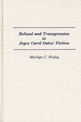 Refusal and Transgression in Joyce Carol Oates' Fiction - Wesley, Marilyn C