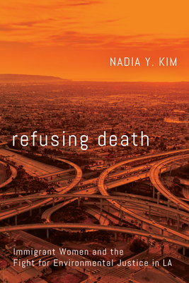 Refusing Death: Immigrant Women and the Fight for Environmental Justice in La - Kim, Nadia Y