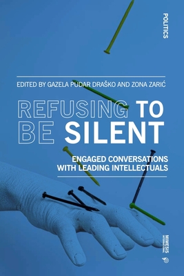 Refusing to Be Silent: Engaged Conversations with Leading Intellectuals - Pudar Drasko, Gazela (Editor), and Zaric, Zona (Editor)