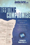 Refuting Compromise: A Biblical and Scientific Refutation of "Progressive Creationism" (Billions-Of-Years), as Popularized by Astronomer Hugh Ross. - Sarfati, Jonathan, Ph.D.