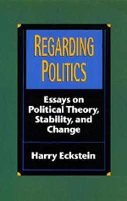 Regarding Politics: Essays on Political Theory, Stability, and Change - Eckstein, Harry