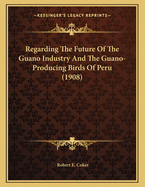 Regarding the Future of the Guano Industry and the Guano-Producing Birds of Peru (1908)