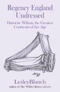 Regency England Undressed: Harriette Wilson, the Greatest Courtesan of Her Age