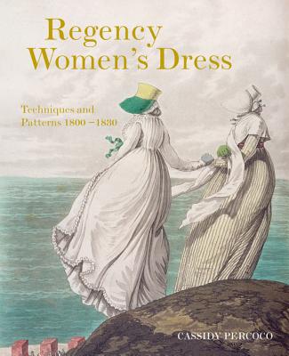 Regency Women's Dress: Techniques and Patterns 1800-1830 - Percoco, Cassidy