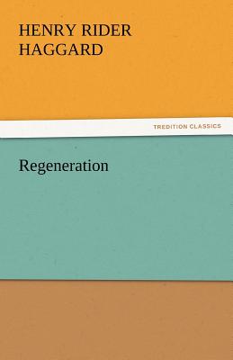 Regeneration - Haggard, H Rider, Sir, and Haggard, Henry Rider, Sir