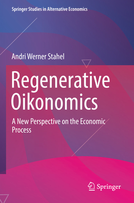 Regenerative Oikonomics: A New Perspective on the Economic Process - Stahel, Andri Werner