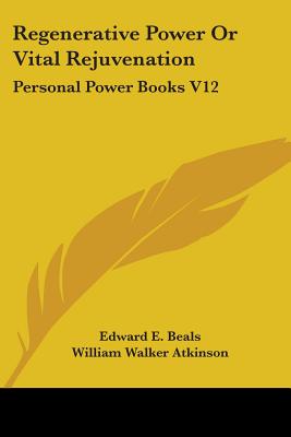 Regenerative Power Or Vital Rejuvenation: Personal Power Books V12 - Beals, Edward E, and Atkinson, William Walker