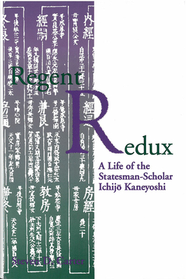 Regent Redux: A Life of the Statesman-Scholar Ichijo Kaneyoshi Volume 16 - Carter, Steven, Dr.