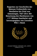 Regesten zur Geschichte der Mainzer Erzbischfe von Bonifatius bis Uriel von Gemmingen, 742?-1514. Mit Benutzung des Nachlasses von J. F. Bhmer bearbeitet und herausgegeben von Cornelius Will. I. Band.