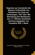 Regesten zur Geschichte der Mainzer Erzbischfe von Bonifatius bis Uriel von Gemmingen, 742?-1514. Mit Benutzung des Nachlasses von J. F. Bhmer bearbeitet und herausgegeben von Cornelius Will. I. Band.